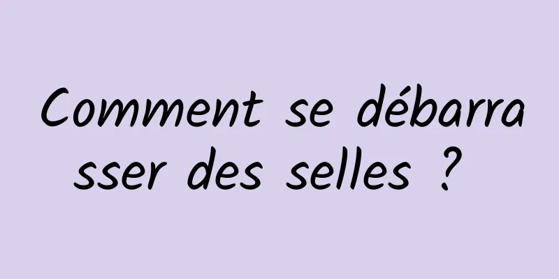 Comment se débarrasser des selles ? 