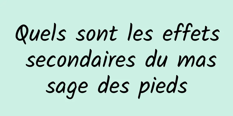 Quels sont les effets secondaires du massage des pieds