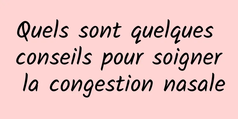 Quels sont quelques conseils pour soigner la congestion nasale