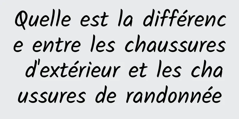 Quelle est la différence entre les chaussures d'extérieur et les chaussures de randonnée