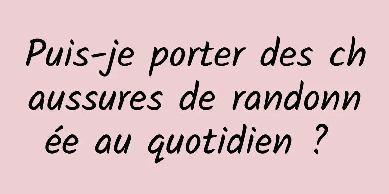 Puis-je porter des chaussures de randonnée au quotidien ? 