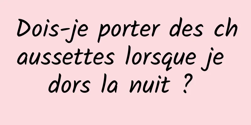 Dois-je porter des chaussettes lorsque je dors la nuit ? 