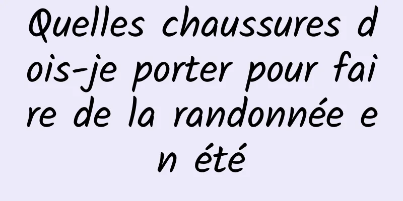 Quelles chaussures dois-je porter pour faire de la randonnée en été