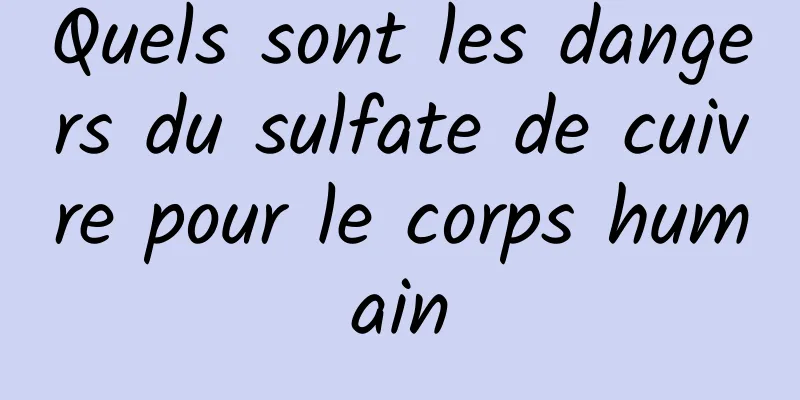 Quels sont les dangers du sulfate de cuivre pour le corps humain