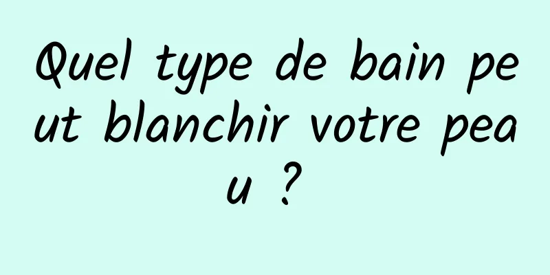 Quel type de bain peut blanchir votre peau ? 