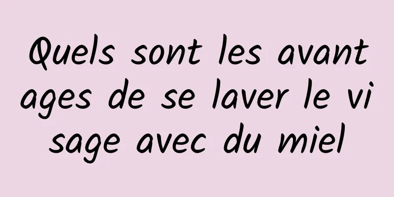 Quels sont les avantages de se laver le visage avec du miel