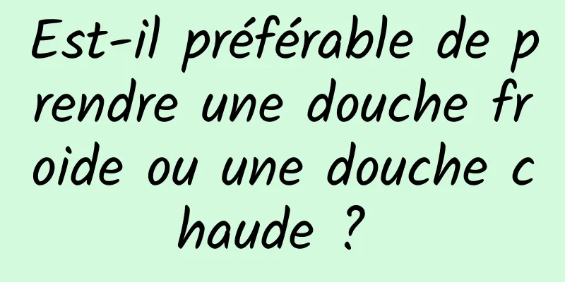 Est-il préférable de prendre une douche froide ou une douche chaude ? 