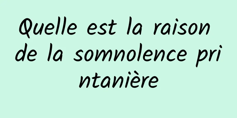 Quelle est la raison de la somnolence printanière