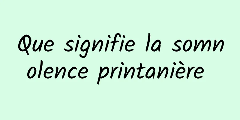 Que signifie la somnolence printanière 