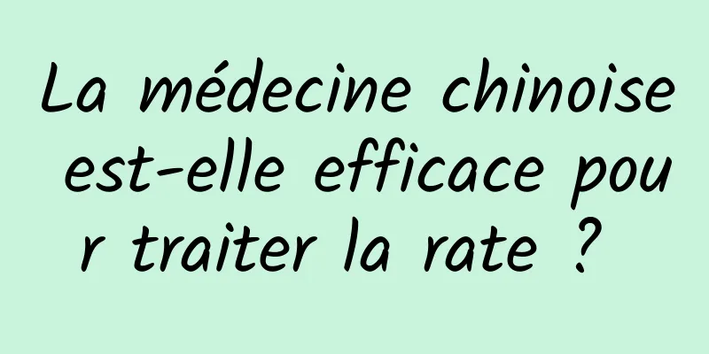 La médecine chinoise est-elle efficace pour traiter la rate ? 