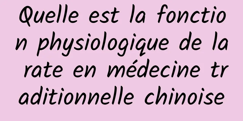 Quelle est la fonction physiologique de la rate en médecine traditionnelle chinoise