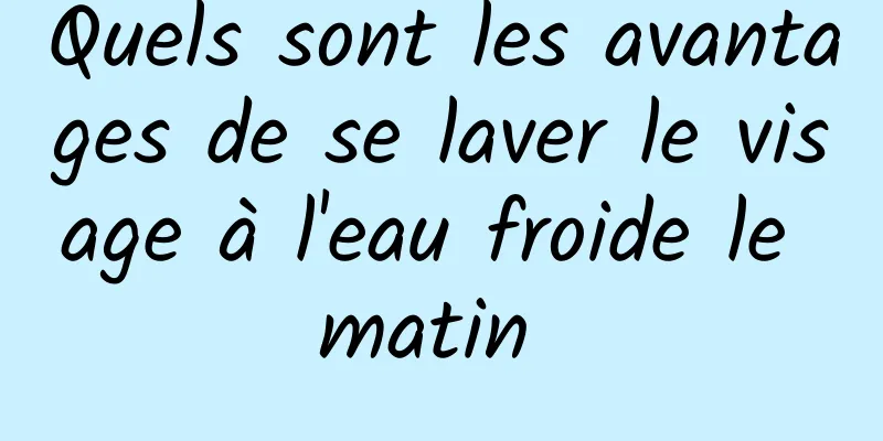 Quels sont les avantages de se laver le visage à l'eau froide le matin 