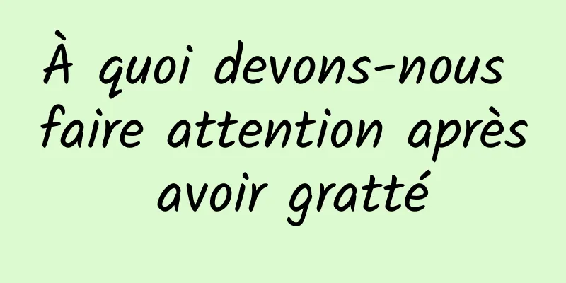 À quoi devons-nous faire attention après avoir gratté