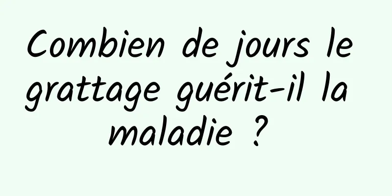 Combien de jours le grattage guérit-il la maladie ? 