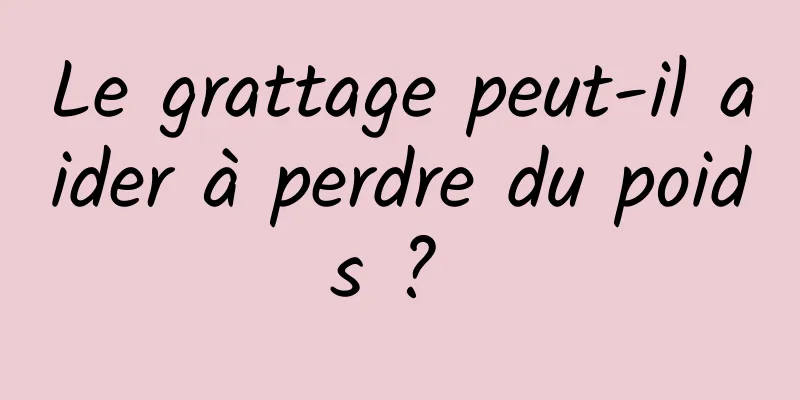 Le grattage peut-il aider à perdre du poids ? 