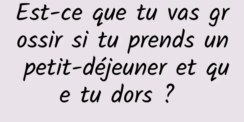 Est-ce que tu vas grossir si tu prends un petit-déjeuner et que tu dors ? 