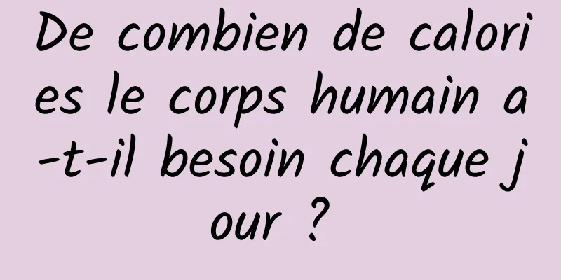 De combien de calories le corps humain a-t-il besoin chaque jour ? 