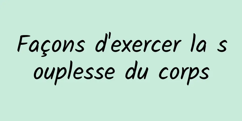 Façons d'exercer la souplesse du corps