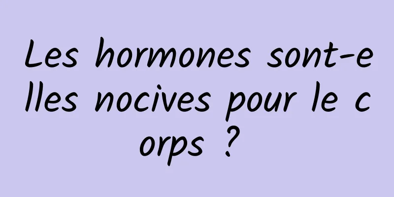 Les hormones sont-elles nocives pour le corps ? 