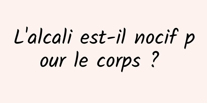 L'alcali est-il nocif pour le corps ? 