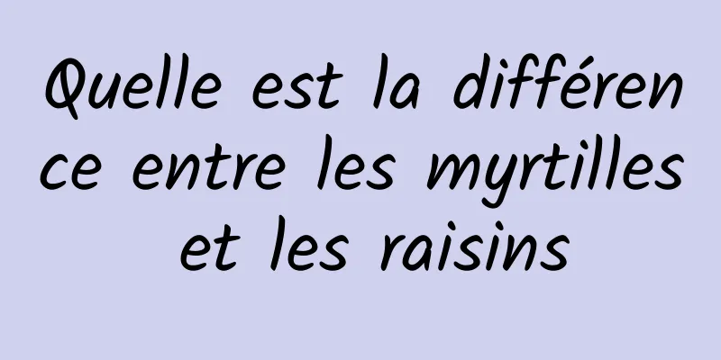 Quelle est la différence entre les myrtilles et les raisins