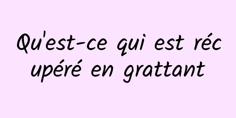 Qu'est-ce qui est récupéré en grattant