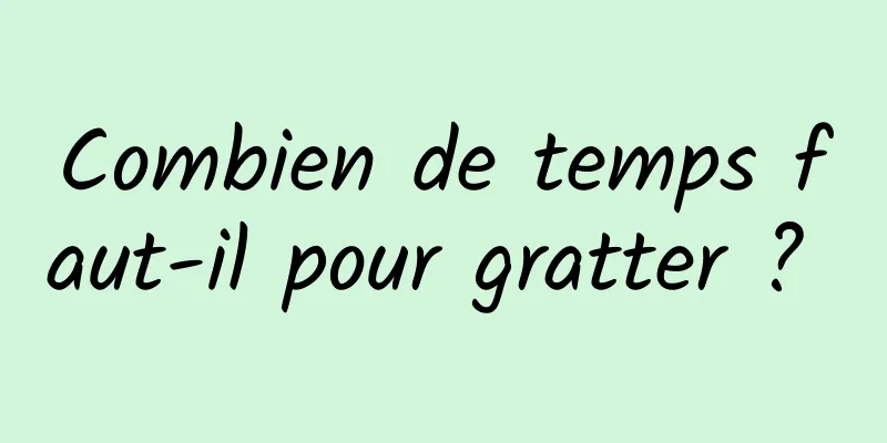 Combien de temps faut-il pour gratter ? 