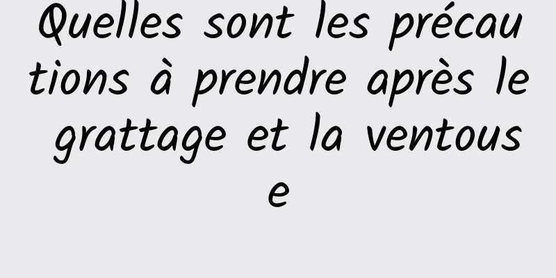 Quelles sont les précautions à prendre après le grattage et la ventouse