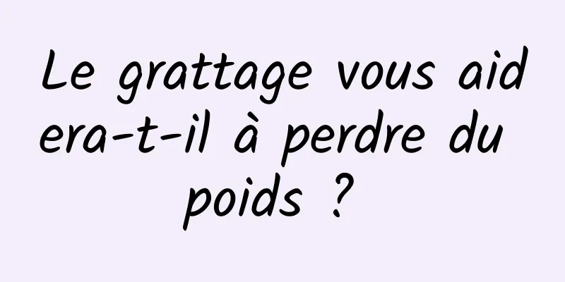 Le grattage vous aidera-t-il à perdre du poids ? 