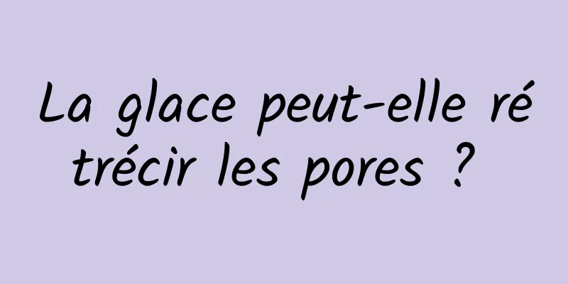 La glace peut-elle rétrécir les pores ? 