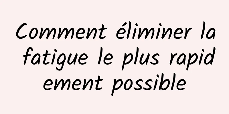 Comment éliminer la fatigue le plus rapidement possible