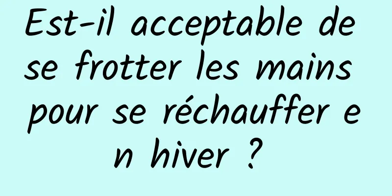 Est-il acceptable de se frotter les mains pour se réchauffer en hiver ? 