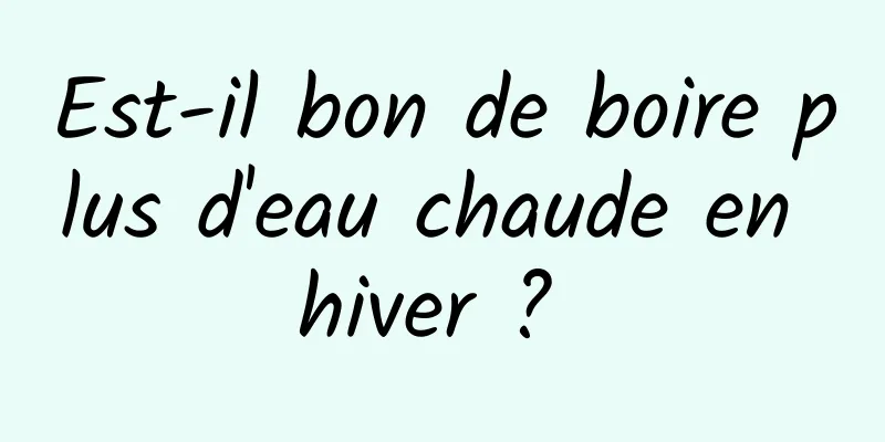 Est-il bon de boire plus d'eau chaude en hiver ? 