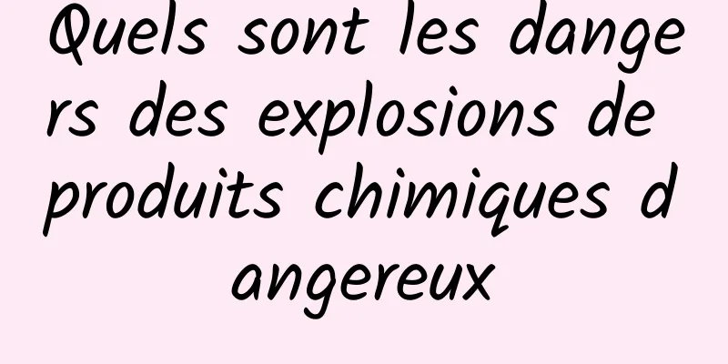 Quels sont les dangers des explosions de produits chimiques dangereux