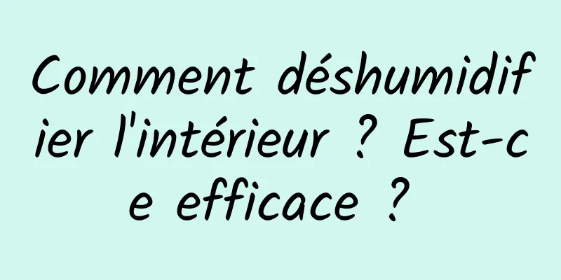 Comment déshumidifier l'intérieur ? Est-ce efficace ? 