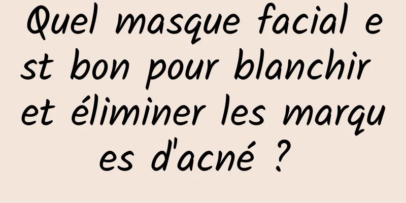 Quel masque facial est bon pour blanchir et éliminer les marques d'acné ? 