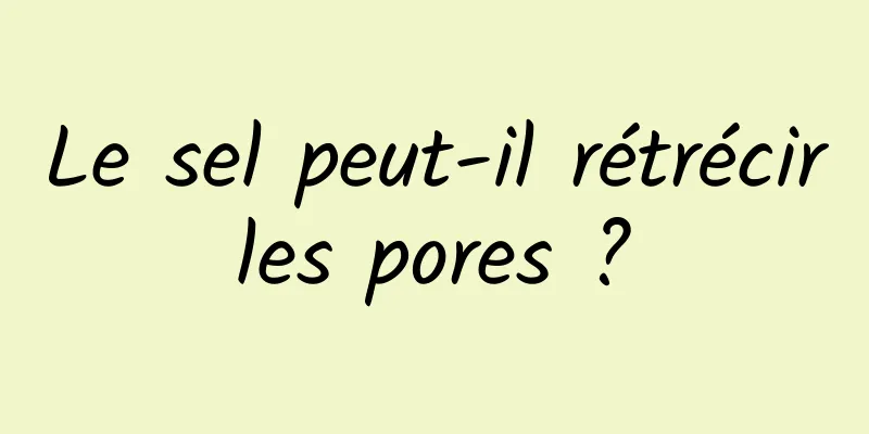 Le sel peut-il rétrécir les pores ? 