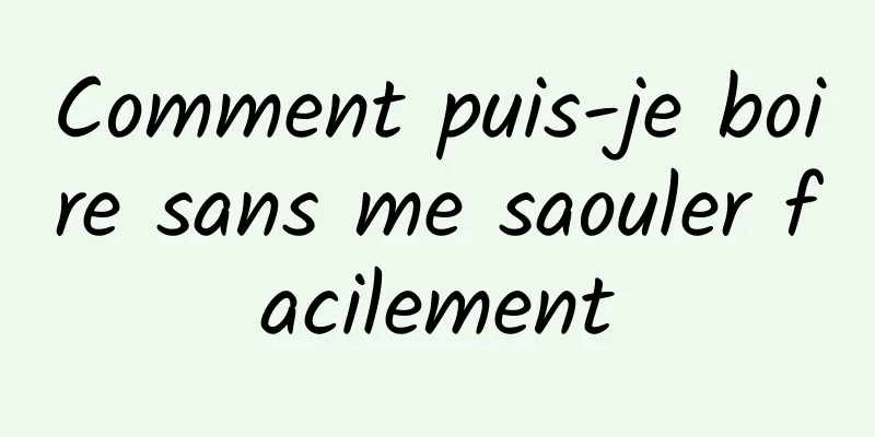 Comment puis-je boire sans me saouler facilement