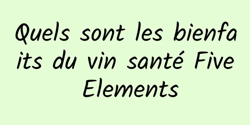 Quels sont les bienfaits du vin santé Five Elements