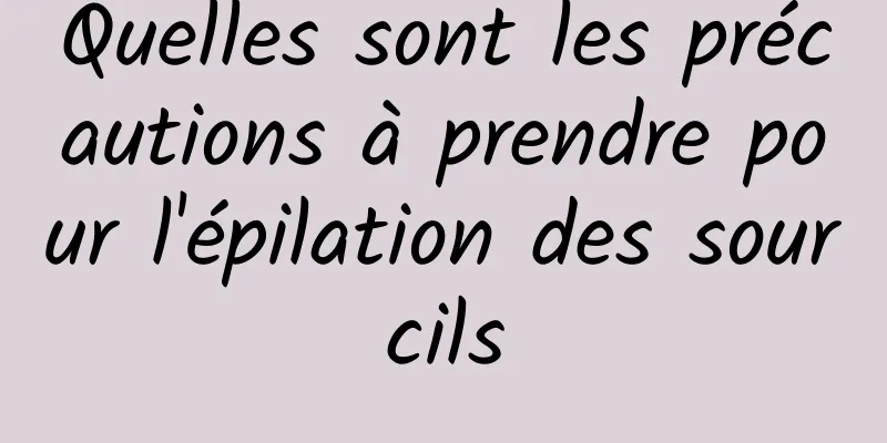 Quelles sont les précautions à prendre pour l'épilation des sourcils