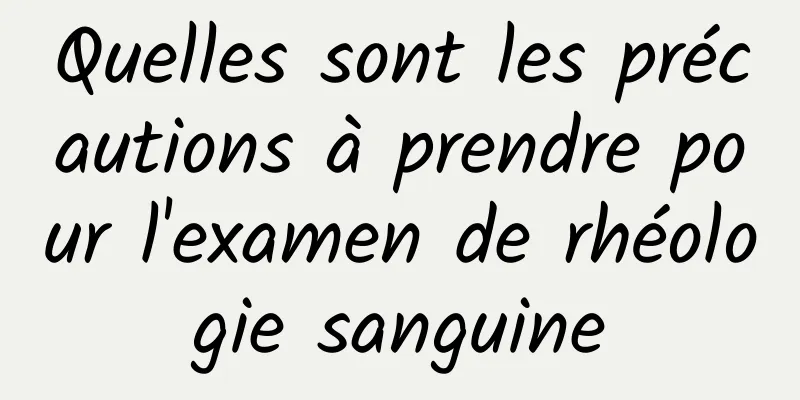 Quelles sont les précautions à prendre pour l'examen de rhéologie sanguine