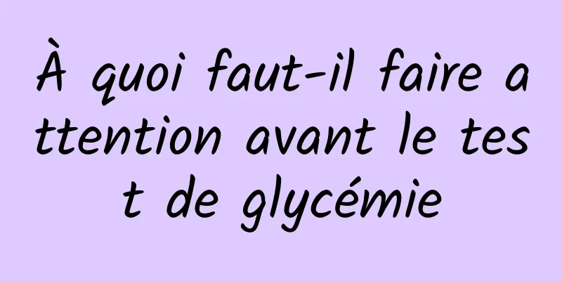 À quoi faut-il faire attention avant le test de glycémie