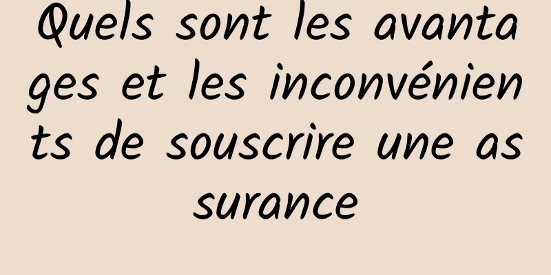 Quels sont les avantages et les inconvénients de souscrire une assurance