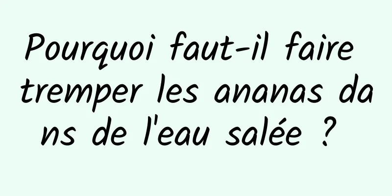 Pourquoi faut-il faire tremper les ananas dans de l'eau salée ? 