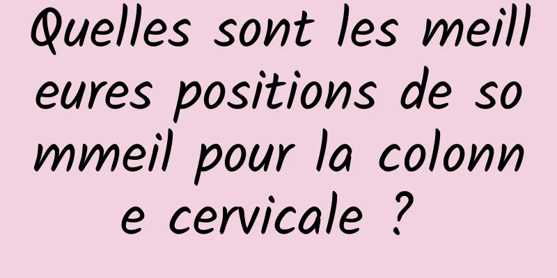 Quelles sont les meilleures positions de sommeil pour la colonne cervicale ? 