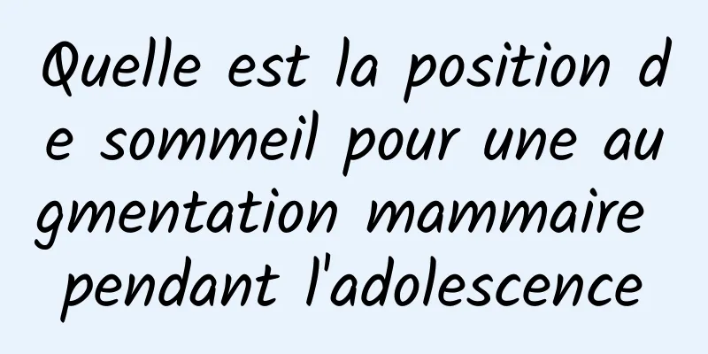 Quelle est la position de sommeil pour une augmentation mammaire pendant l'adolescence