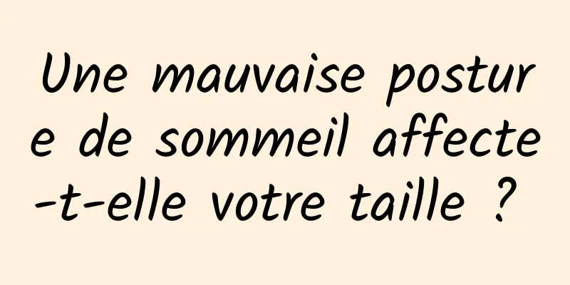 Une mauvaise posture de sommeil affecte-t-elle votre taille ? 