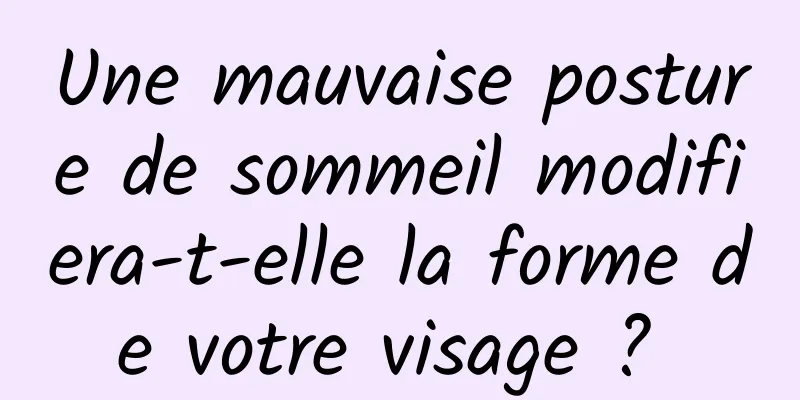 Une mauvaise posture de sommeil modifiera-t-elle la forme de votre visage ? 