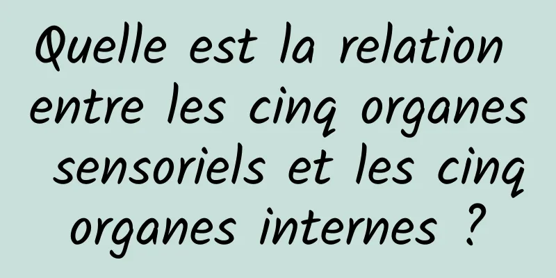 Quelle est la relation entre les cinq organes sensoriels et les cinq organes internes ? 