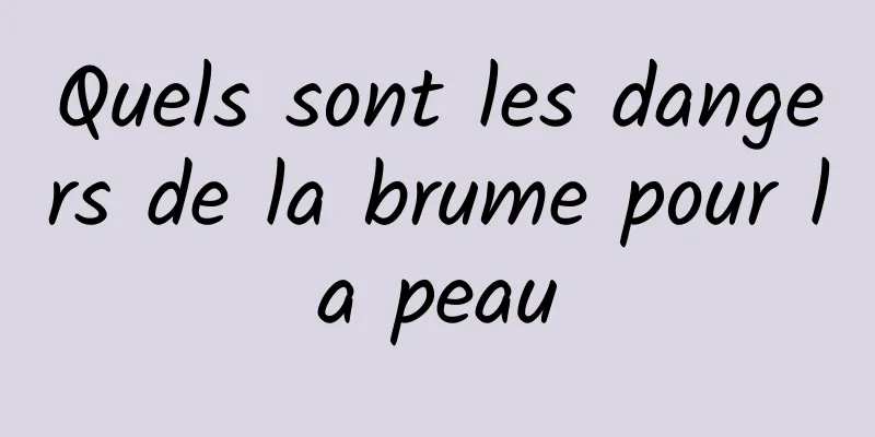 Quels sont les dangers de la brume pour la peau